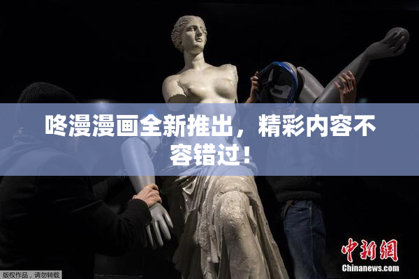 咚漫漫画全新推出，精彩内容不容错过！