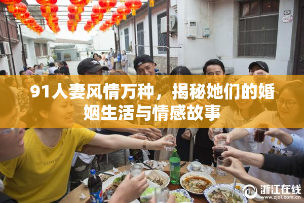 91人妻风情万种，揭秘她们的婚姻生活与情感故事