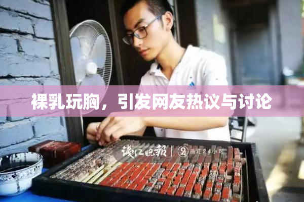 裸乳玩胸，引发网友热议与讨论