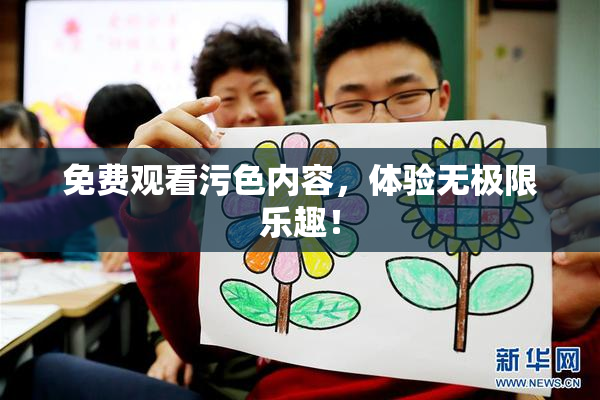 免费观看污色内容，体验无极限乐趣！