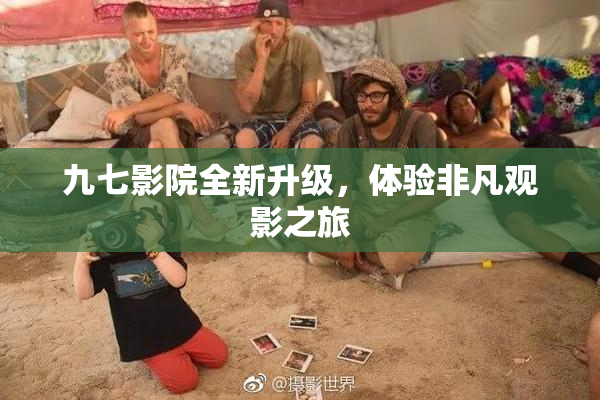 九七影院全新升级，体验非凡观影之旅
