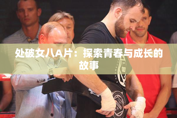 处破女八A片：探索青春与成长的故事