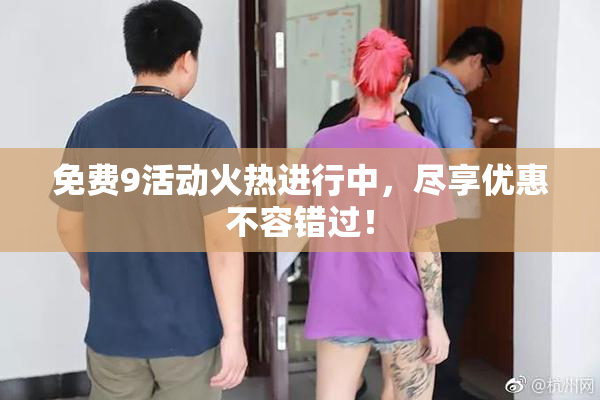 免费9活动火热进行中，尽享优惠不容错过！