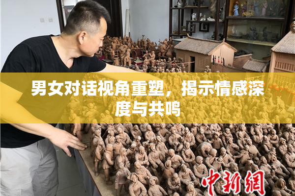 男女对话视角重塑，揭示情感深度与共鸣