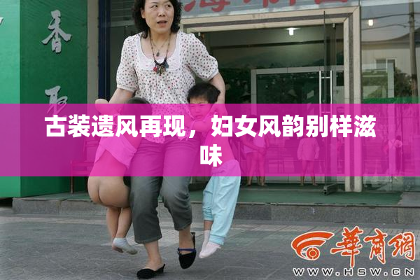 古装遗风再现，妇女风韵别样滋味
