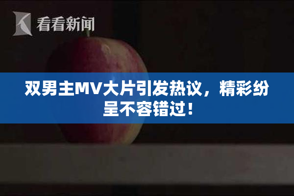 双男主MV大片引发热议，精彩纷呈不容错过！