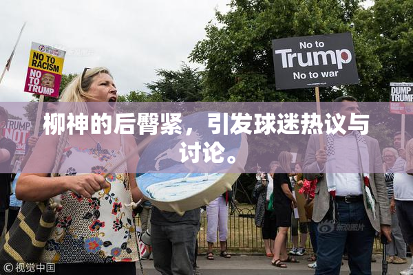 柳神的后臀紧，引发球迷热议与讨论。