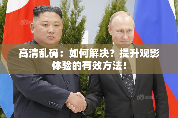 高清乱码：如何解决？提升观影体验的有效方法！