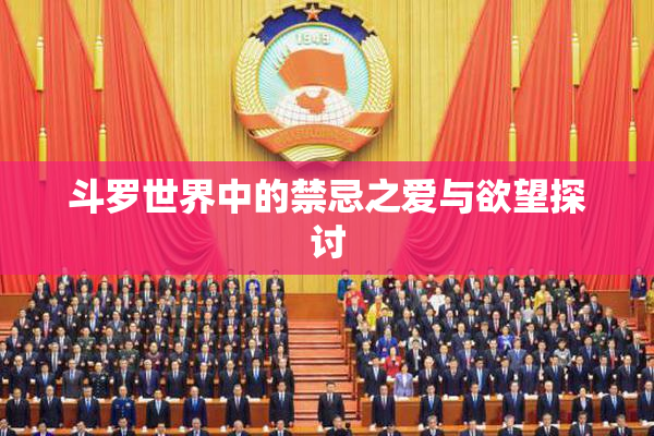 斗罗世界中的禁忌之爱与欲望探讨