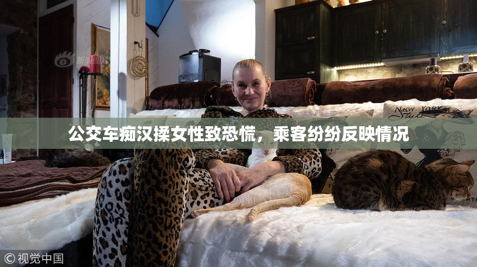 公交车痴汉揉女性致恐慌，乘客纷纷反映情况