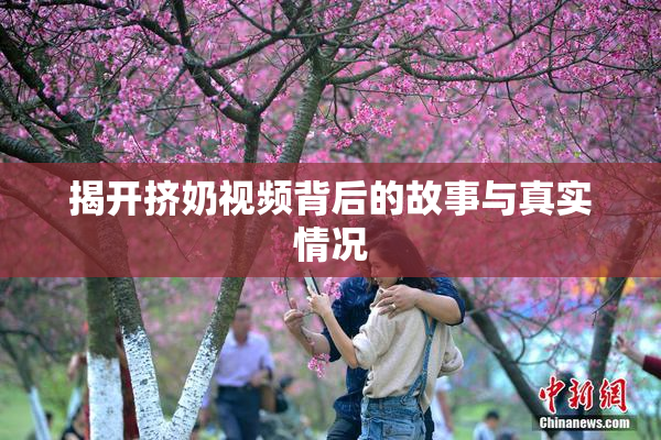 揭开挤奶视频背后的故事与真实情况
