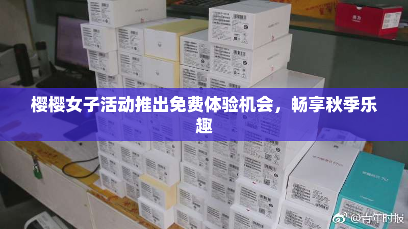 樱樱女子活动推出免费体验机会，畅享秋季乐趣