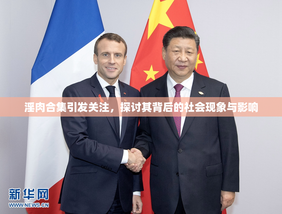 淫肉合集引发关注，探讨其背后的社会现象与影响