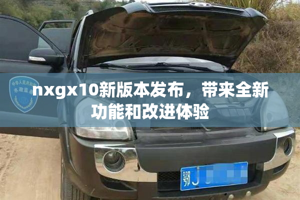 nxgx10新版本发布，带来全新功能和改进体验