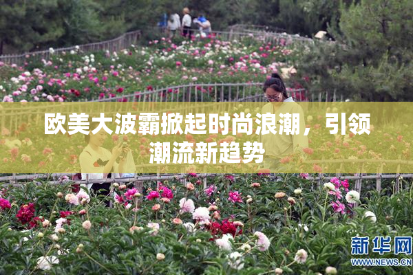欧美大波霸掀起时尚浪潮，引领潮流新趋势