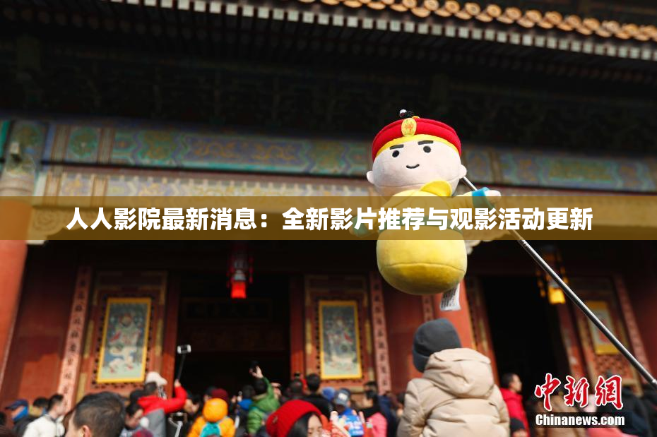 人人影院最新消息：全新影片推荐与观影活动更新