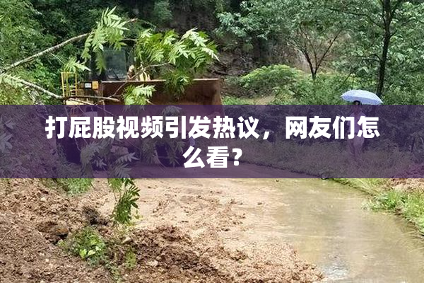 打屁股视频引发热议，网友们怎么看？