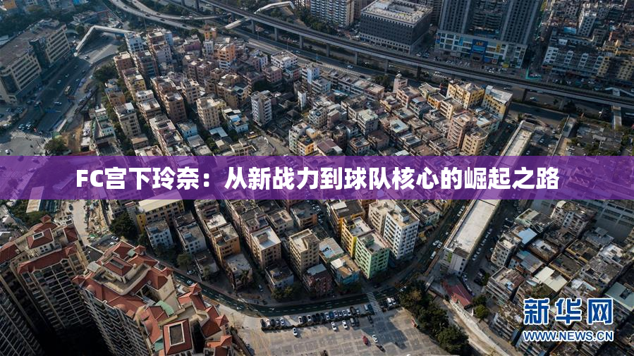 FC宫下玲奈：从新战力到球队核心的崛起之路