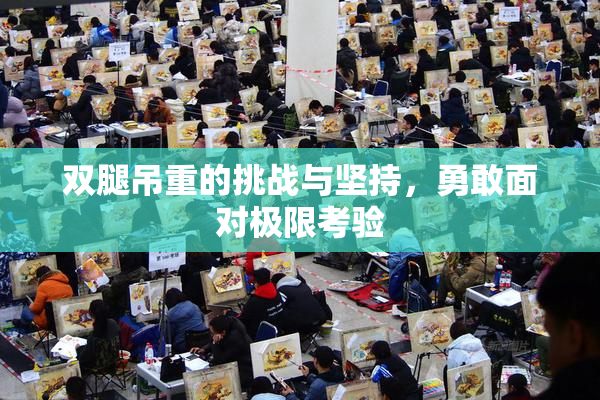 双腿吊重的挑战与坚持，勇敢面对极限考验
