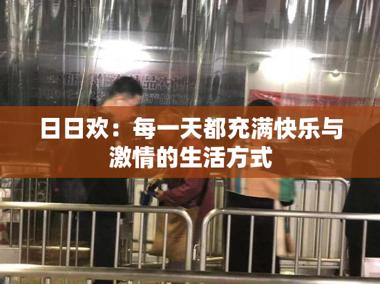日日欢：每一天都充满快乐与激情的生活方式