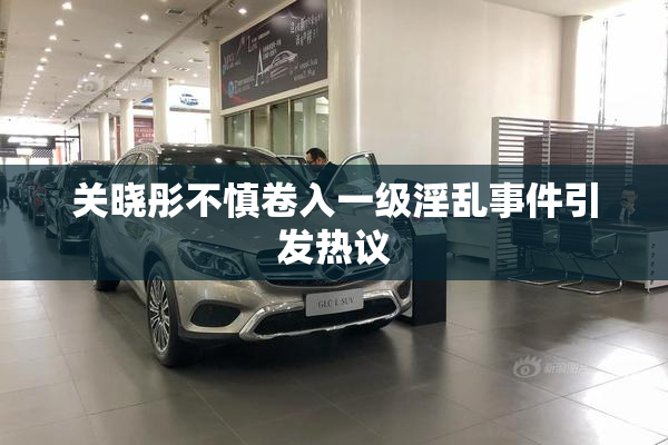 关晓彤不慎卷入一级淫乱事件引发热议