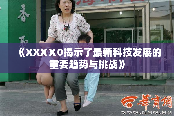 《XXXⅩ0揭示了最新科技发展的重要趋势与挑战》