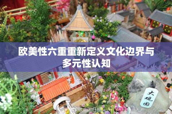 欧美性六重重新定义文化边界与多元性认知