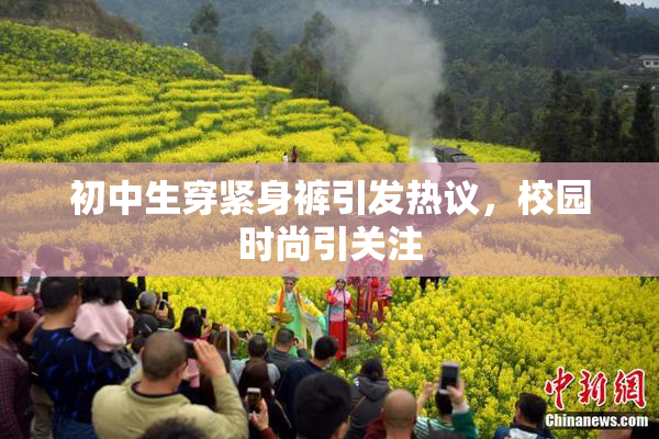 初中生穿紧身裤引发热议，校园时尚引关注