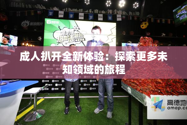 成人扒开全新体验：探索更多未知领域的旅程
