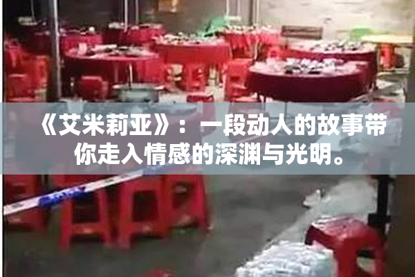 《艾米莉亚》：一段动人的故事带你走入情感的深渊与光明。