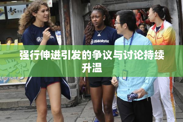 强行伸进引发的争议与讨论持续升温