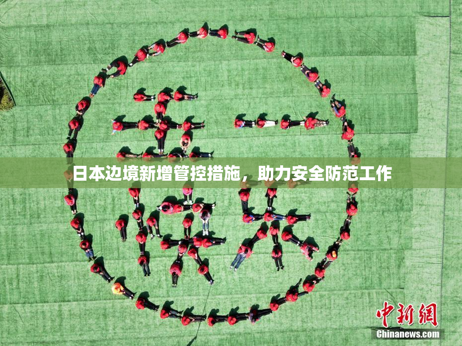 日本边境新增管控措施，助力安全防范工作