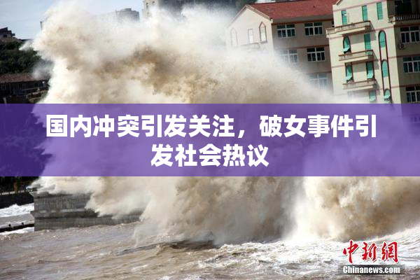 国内冲突引发关注，破女事件引发社会热议