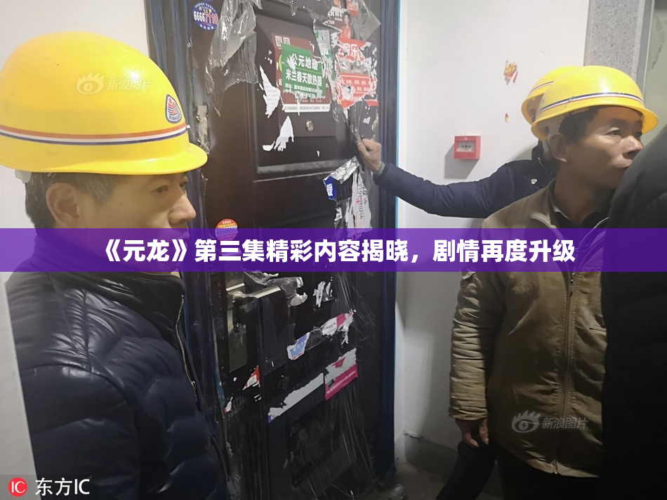 《元龙》第三集精彩内容揭晓，剧情再度升级