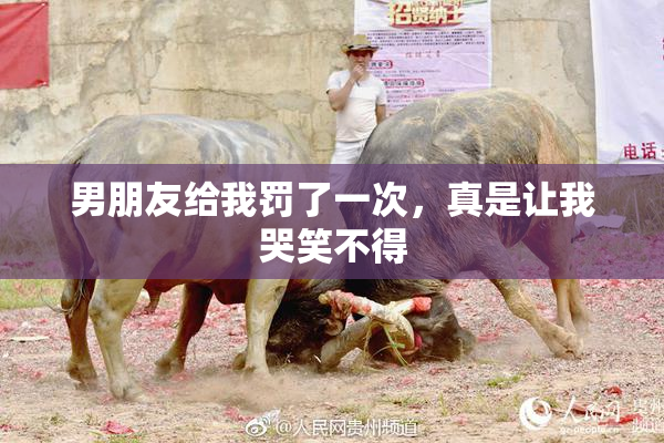 男朋友给我罚了一次，真是让我哭笑不得
