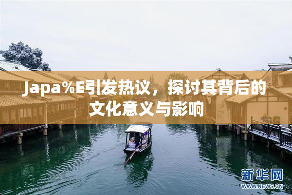 Japa%E引发热议，探讨其背后的文化意义与影响