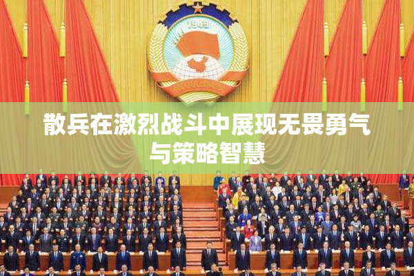 散兵在激烈战斗中展现无畏勇气与策略智慧