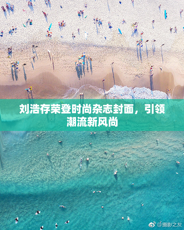 刘浩存荣登时尚杂志封面，引领潮流新风尚