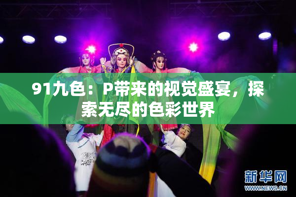 91九色：P带来的视觉盛宴，探索无尽的色彩世界