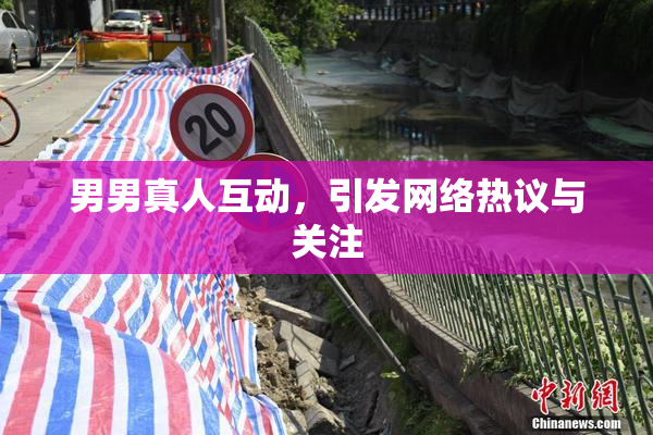 男男真人互动，引发网络热议与关注
