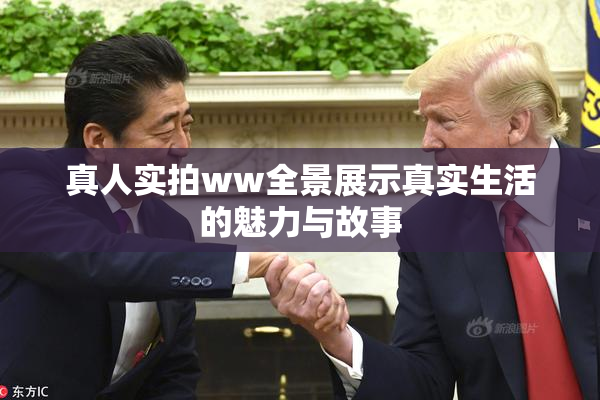 真人实拍ww全景展示真实生活的魅力与故事