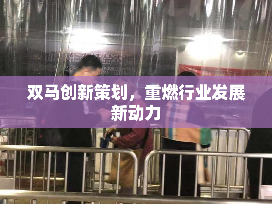 双马创新策划，重燃行业发展新动力