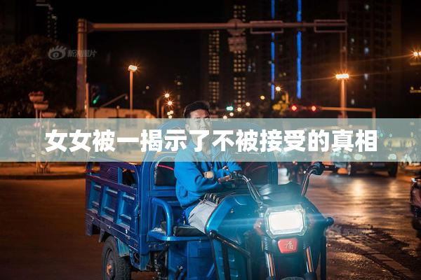 女女被一揭示了不被接受的真相