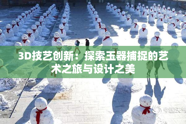 3D技艺创新：探索玉器捕捉的艺术之旅与设计之美