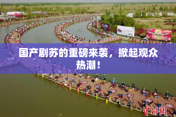 国产剧苏的重磅来袭，掀起观众热潮！
