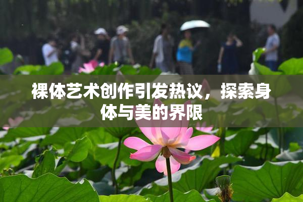 裸体艺术创作引发热议，探索身体与美的界限