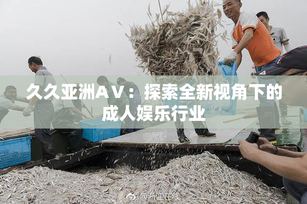 久久亚洲AⅤ：探索全新视角下的成人娱乐行业