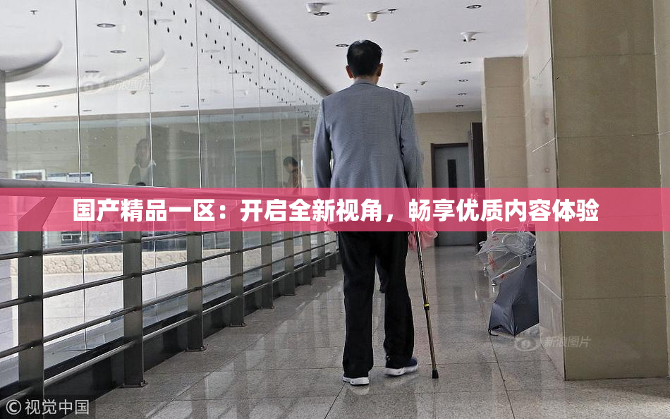 国产精品一区：开启全新视角，畅享优质内容体验