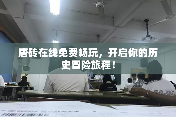 唐砖在线免费畅玩，开启你的历史冒险旅程！