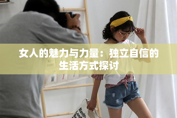 女人的魅力与力量：独立自信的生活方式探讨